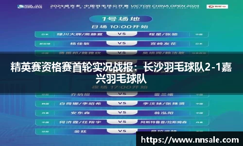 精英赛资格赛首轮实况战报：长沙羽毛球队2-1嘉兴羽毛球队
