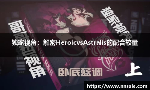 独家视角：解密HeroicvsAstralis的配合较量