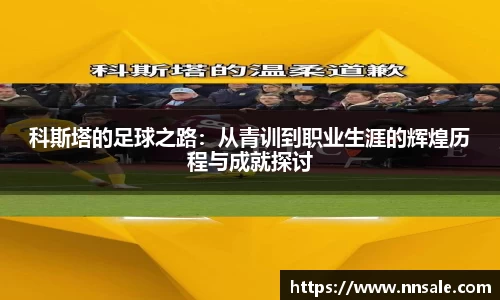 科斯塔的足球之路：从青训到职业生涯的辉煌历程与成就探讨